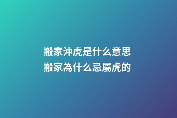搬家沖虎是什么意思 搬家為什么忌屬虎的